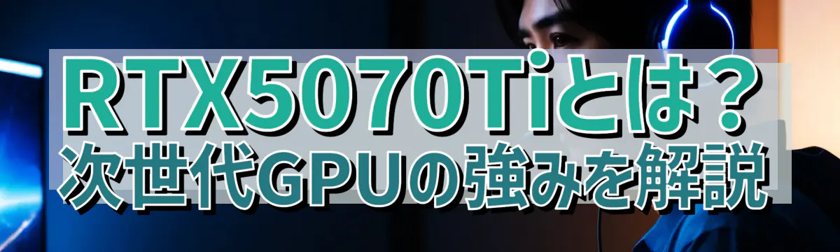 RTX5070Tiとは?次世代GPUの強みを解説