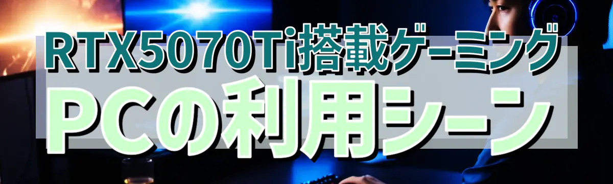 RTX5070Ti搭載ゲーミングPCの利用シーン