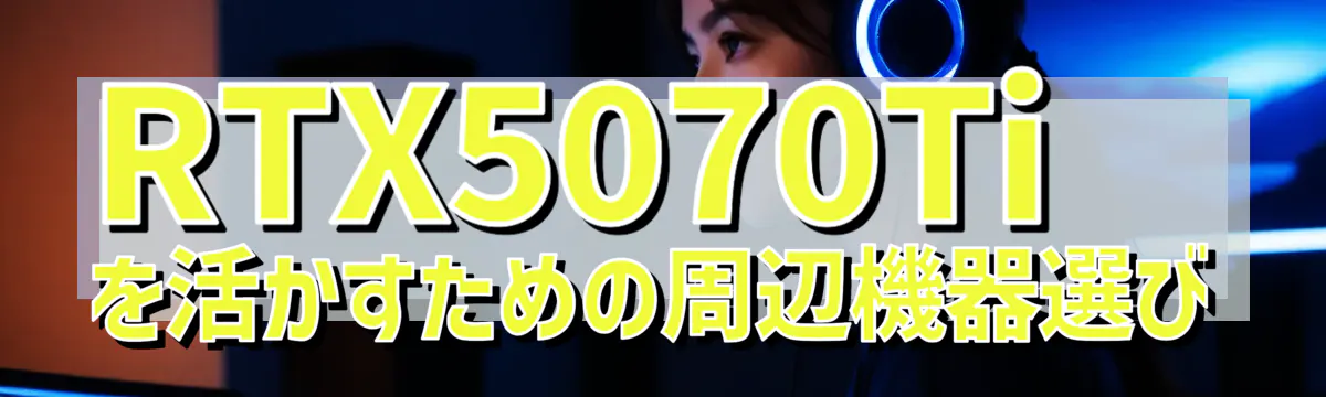 RTX5070Tiを活かすための周辺機器選び