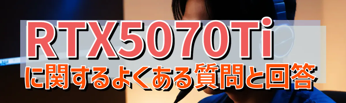 RTX5070Tiに関するよくある質問と回答