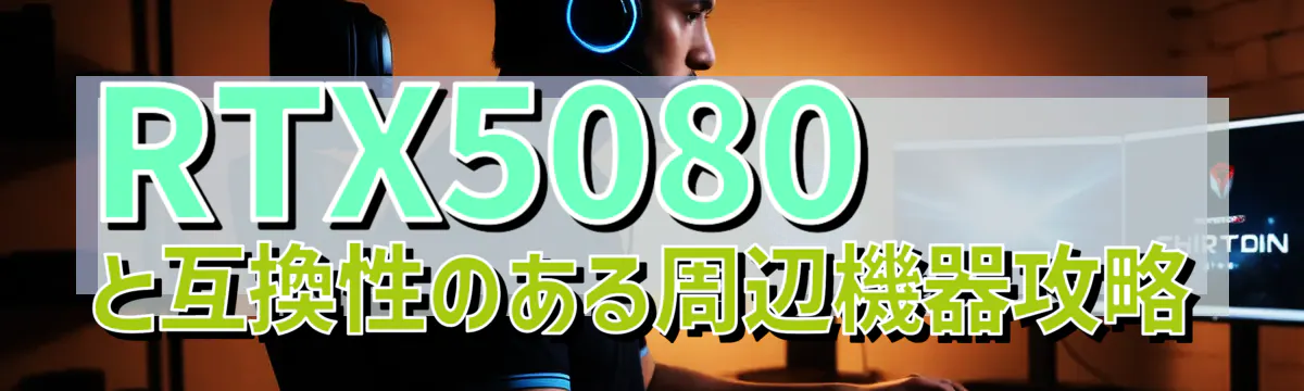 RTX5080と互換性のある周辺機器攻略