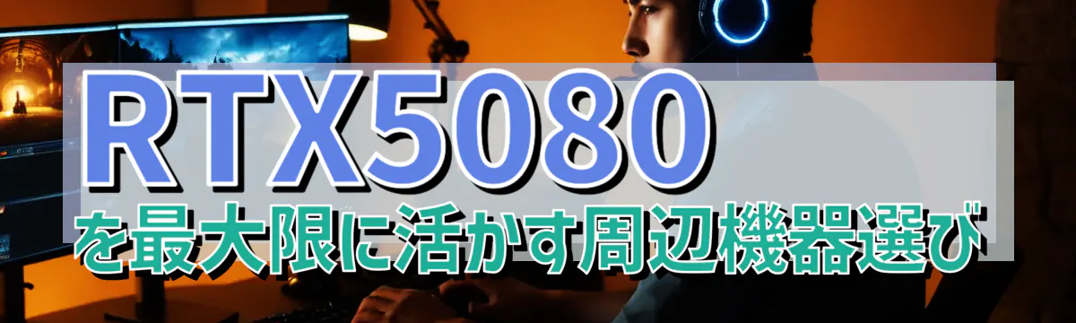 RTX5080を最大限に活かす周辺機器選び