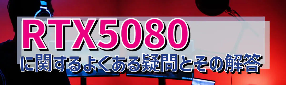 RTX5080に関するよくある疑問とその解答