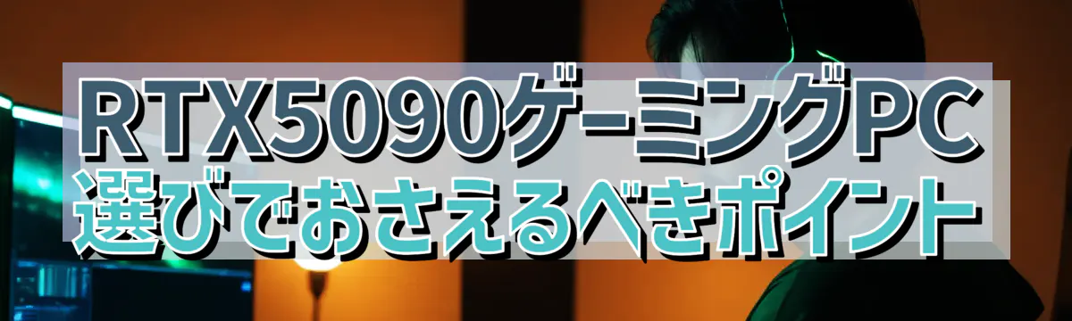 RTX5090ゲーミングPC選びでおさえるべきポイント