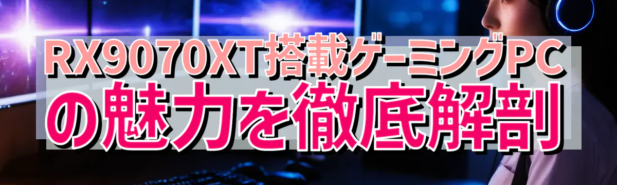RX9070XT搭載ゲーミングPCの魅力を徹底解剖