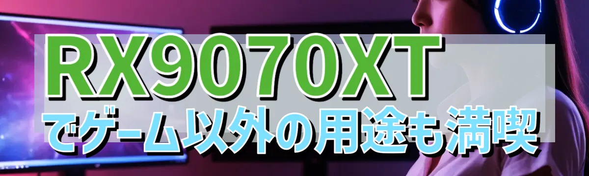 RX9070XTでゲーム以外の用途も満喫