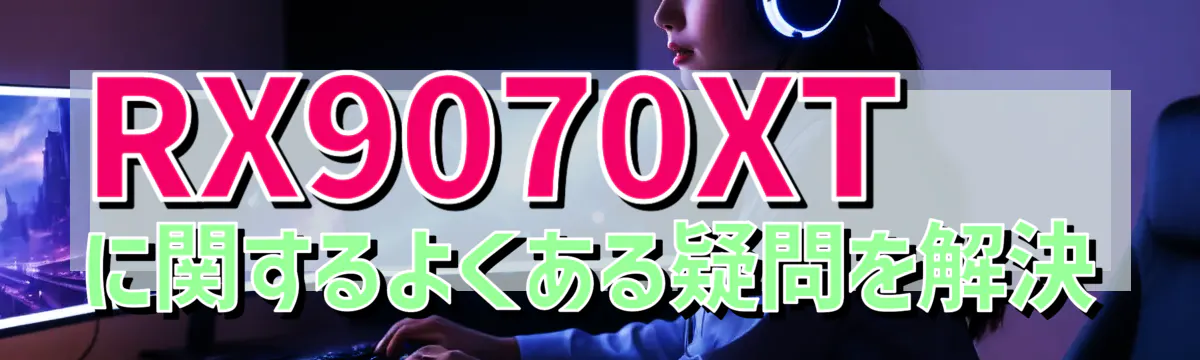 RX9070XTに関するよくある疑問を解決