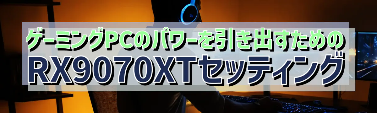 ゲーミングPCのパワーを引き出すためのRX9070XTセッティング