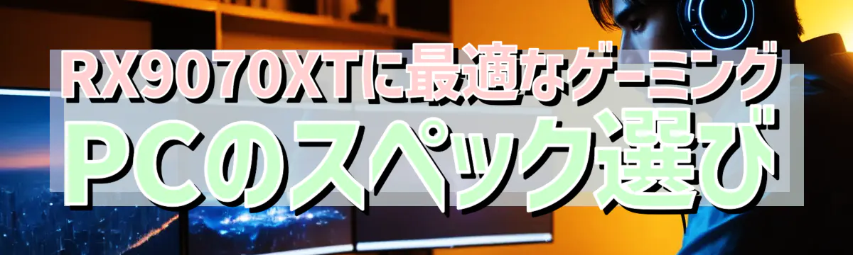RX9070XTに最適なゲーミングPCのスペック選び