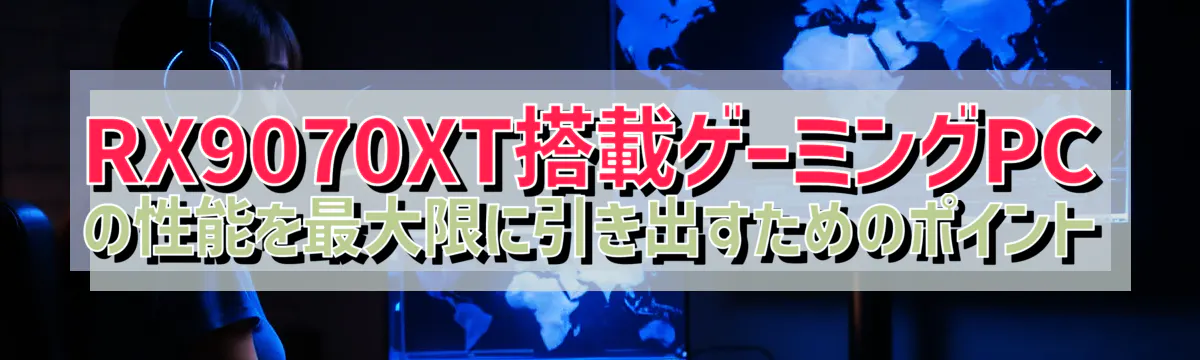 RX9070XT搭載ゲーミングPCの性能を最大限に引き出すためのポイント