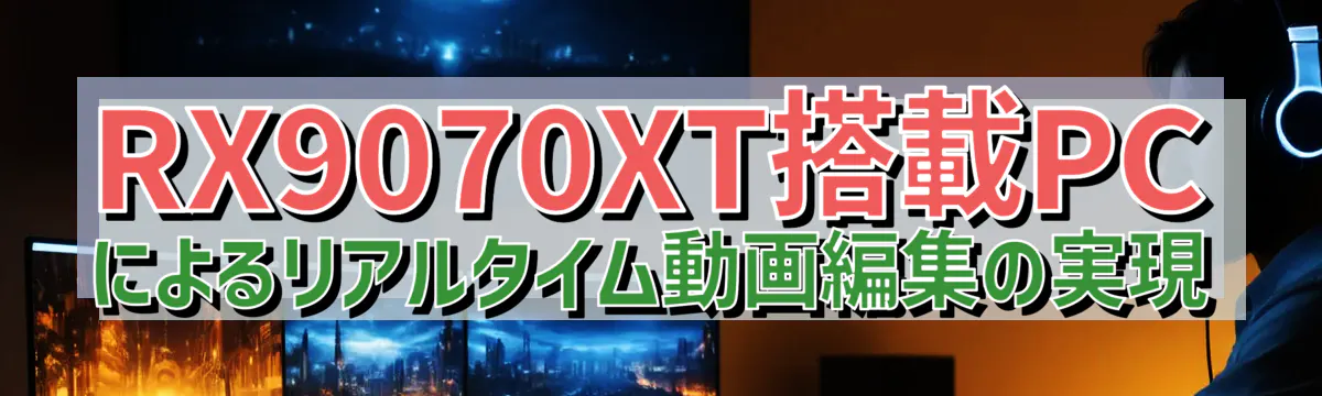 RX9070XT搭載PCによるリアルタイム動画編集の実現