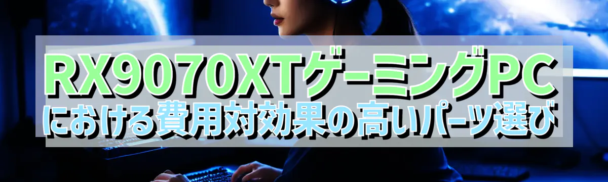 RX9070XTゲーミングPCにおける費用対効果の高いパーツ選び