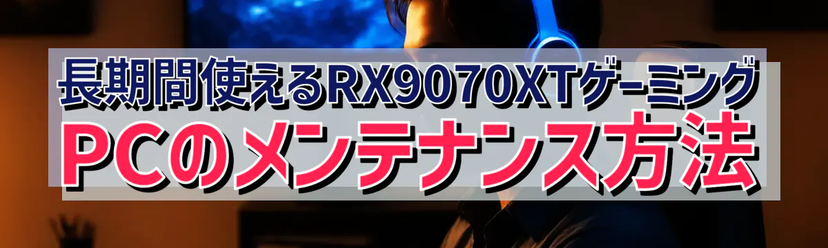 長期間使えるRX9070XTゲーミングPCのメンテナンス方法