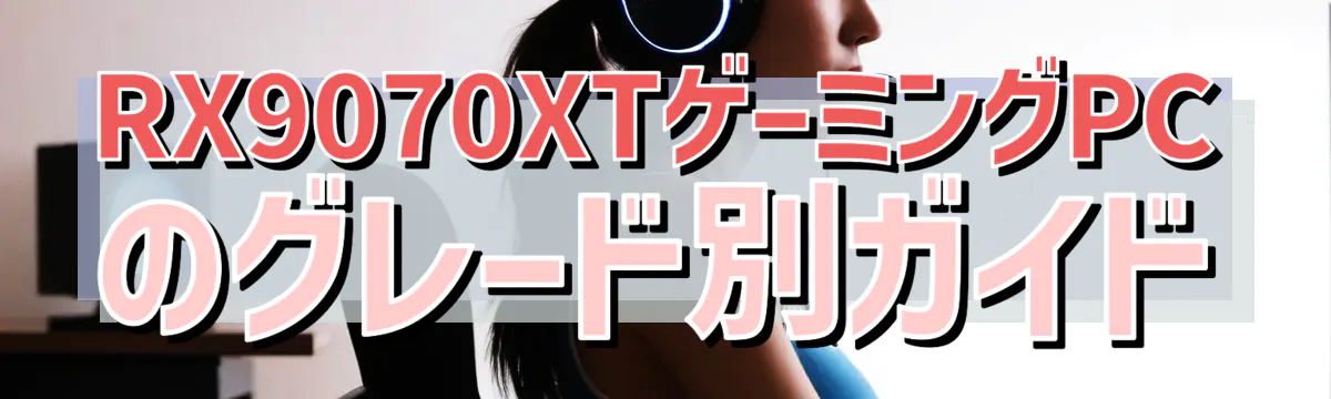 RX9070XTゲーミングPCのグレード別ガイド