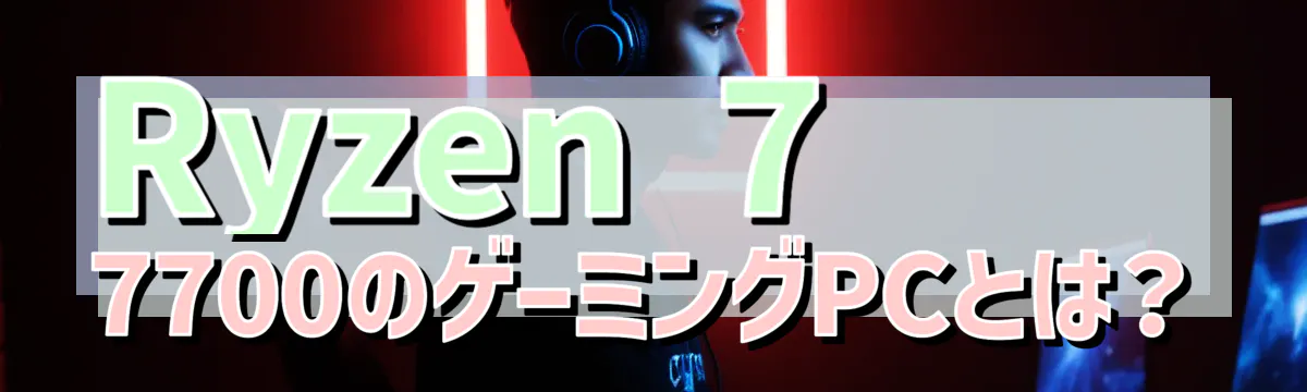 Ryzen 7 7700のゲーミングPCとは？