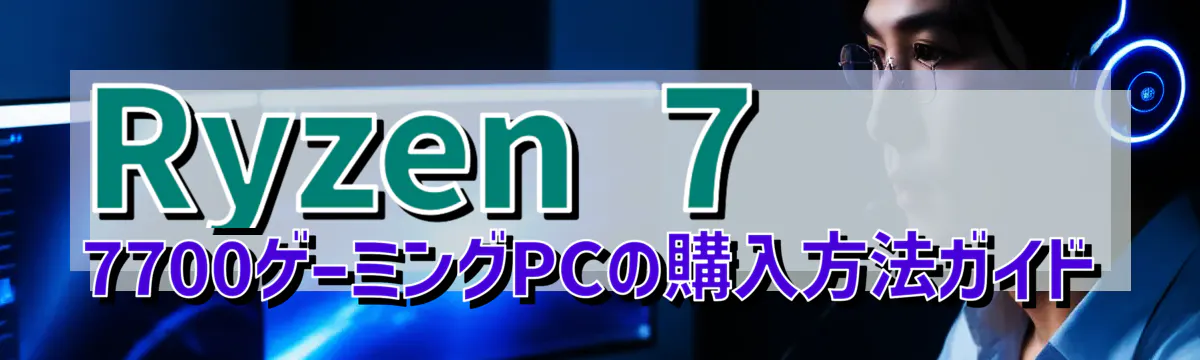 Ryzen 7 7700ゲーミングPCの購入方法ガイド