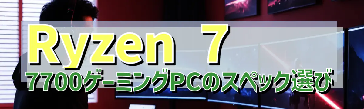 Ryzen 7 7700ゲーミングPCのスペック選び