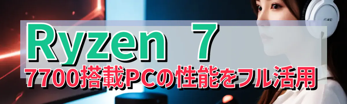 Ryzen 7 7700搭載PCの性能をフル活用