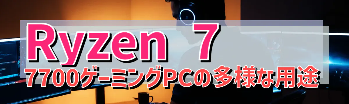 Ryzen 7 7700ゲーミングPCの多様な用途