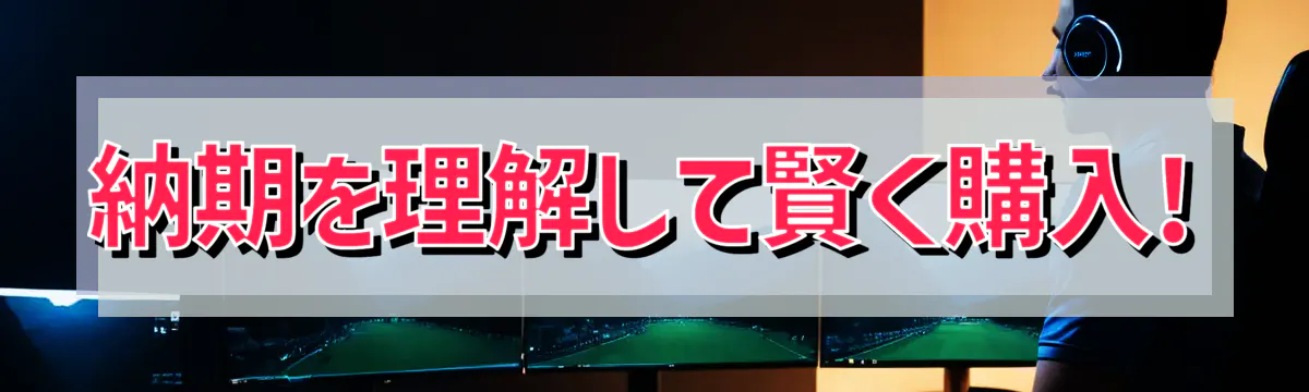 納期を理解して賢く購入!