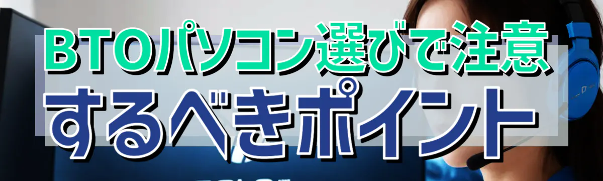 BTOパソコン選びで注意するべきポイント