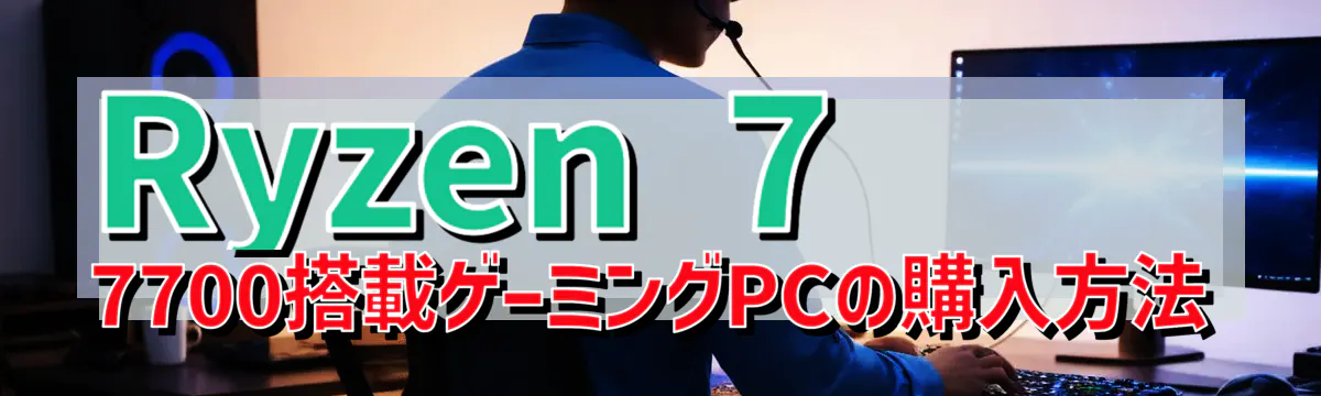 Ryzen&nbsp;7 7700搭載ゲーミングPCの購入方法
