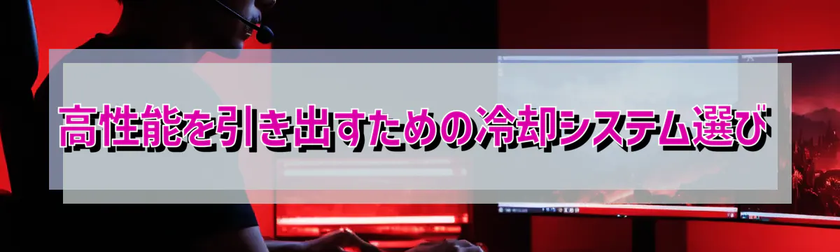 高性能を引き出すための冷却システム選び