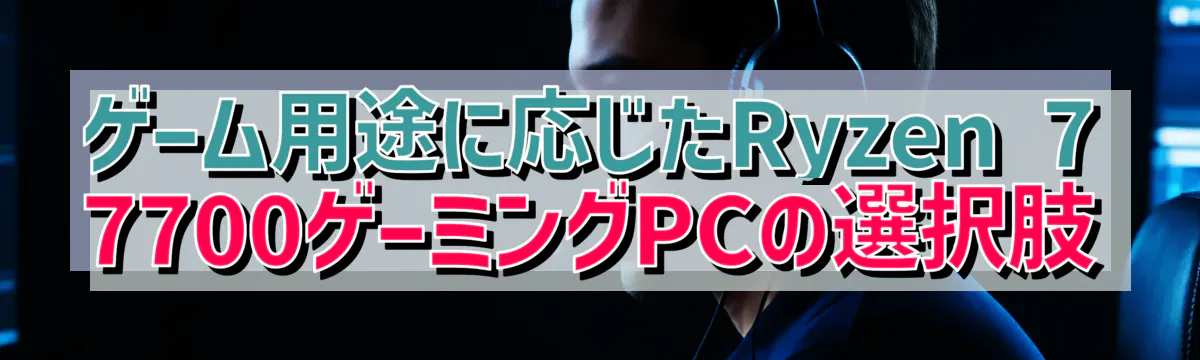 ゲーム用途に応じたRyzen&nbsp;7 7700ゲーミングPCの選択肢