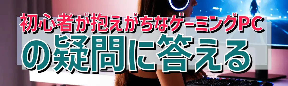 初心者が抱えがちなゲーミングPCの疑問に答える