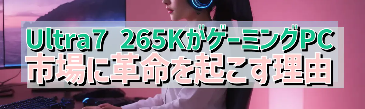 Ultra7 265KがゲーミングPC市場に革命を起こす理由