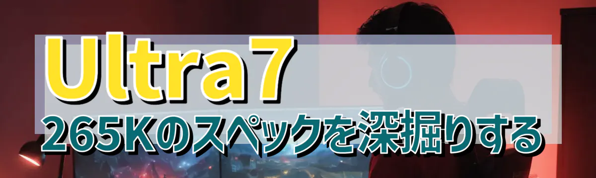Ultra7 265Kのスペックを深掘りする