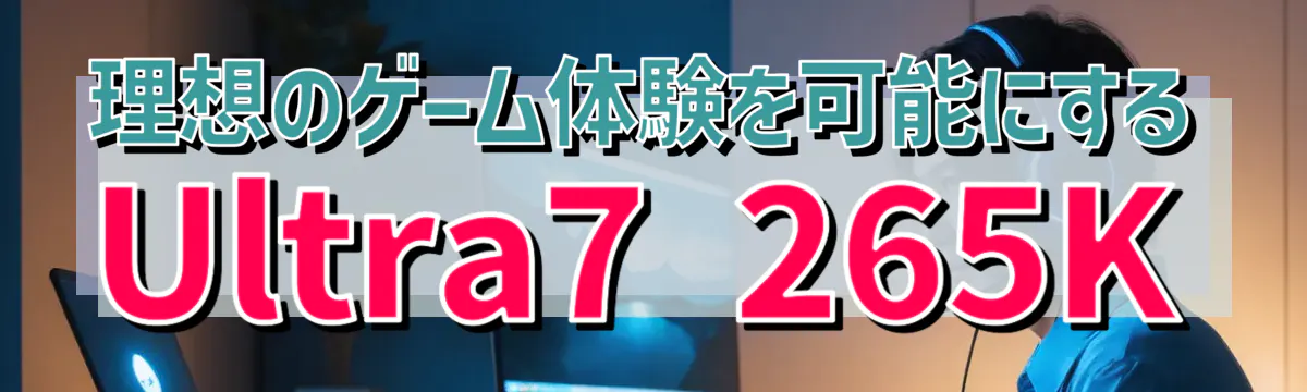 理想のゲーム体験を可能にするUltra7 265K