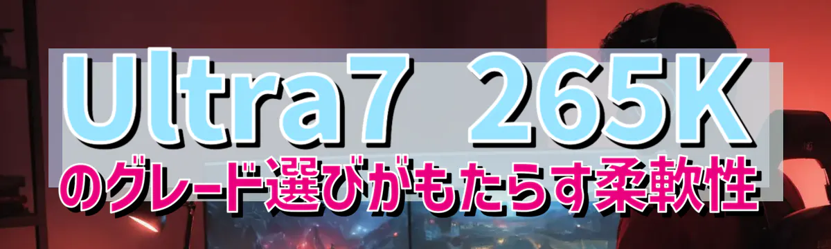 Ultra7 265Kのグレード選びがもたらす柔軟性