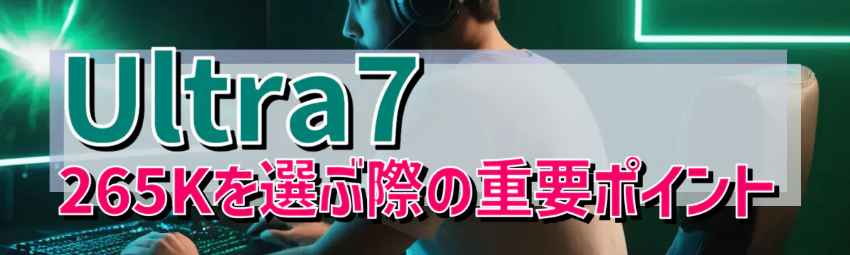 Ultra7 265Kを選ぶ際の重要ポイント