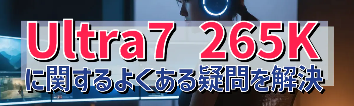Ultra7 265Kに関するよくある疑問を解決
