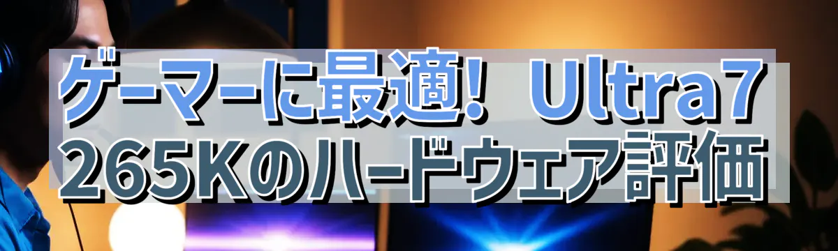 ゲーマーに最適! Ultra7 265Kのハードウェア評価