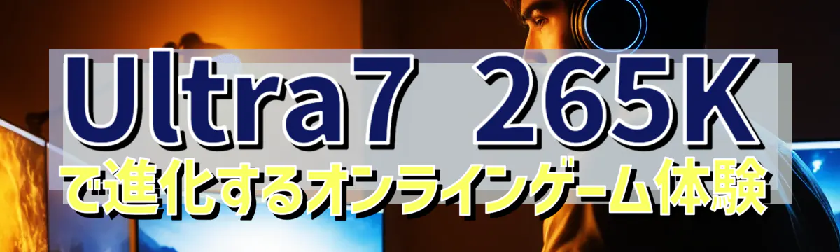 Ultra7 265Kで進化するオンラインゲーム体験