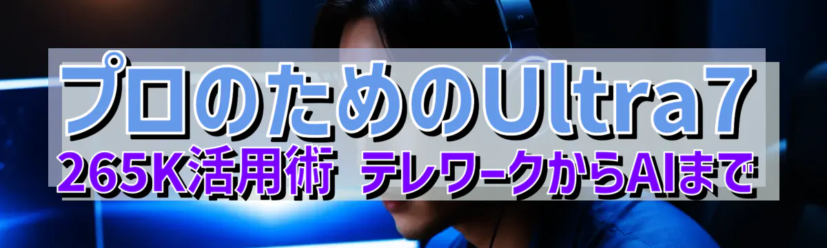 プロのためのUltra7 265K活用術 テレワークからAIまで