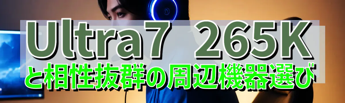 Ultra7 265Kと相性抜群の周辺機器選び