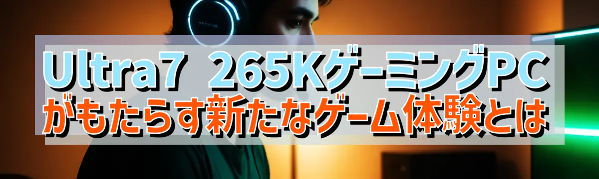Ultra7 265KゲーミングPCがもたらす新たなゲーム体験とは