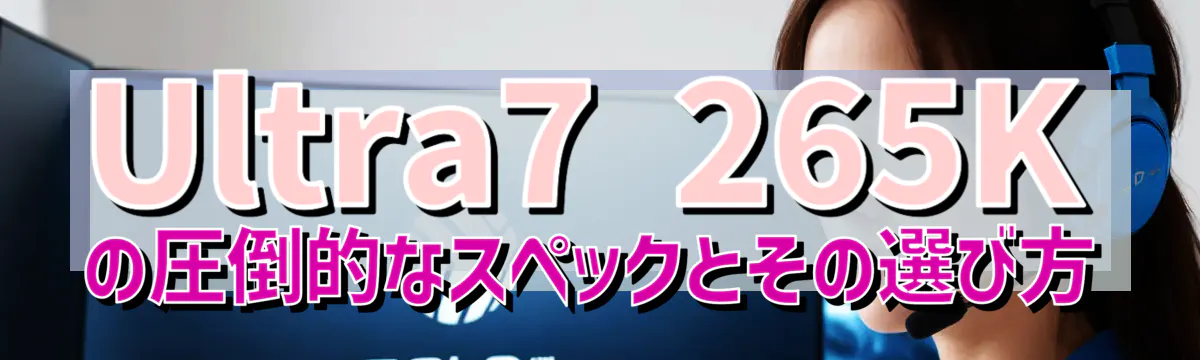 Ultra7 265Kの圧倒的なスペックとその選び方