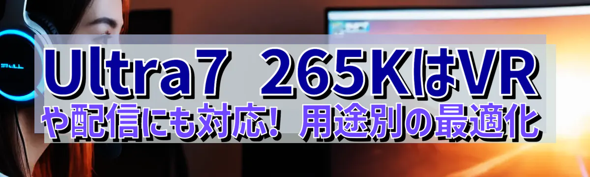 Ultra7 265KはVRや配信にも対応! 用途別の最適化