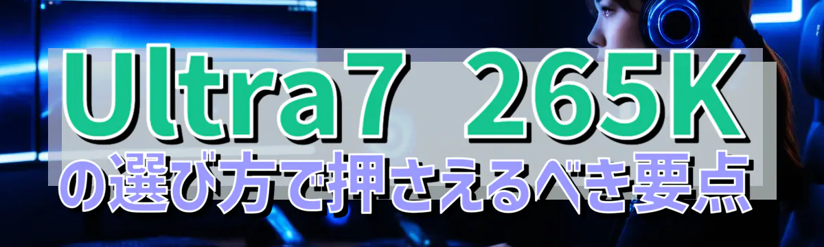 Ultra7 265Kの選び方で押さえるべき要点