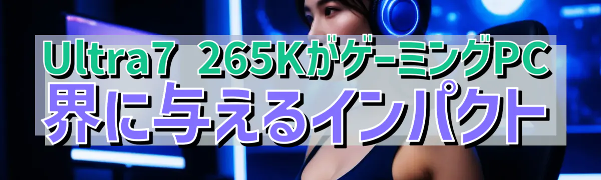 Ultra7 265KがゲーミングPC界に与えるインパクト