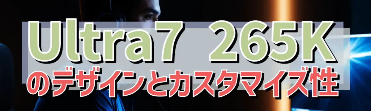 Ultra7 265Kのデザインとカスタマイズ性