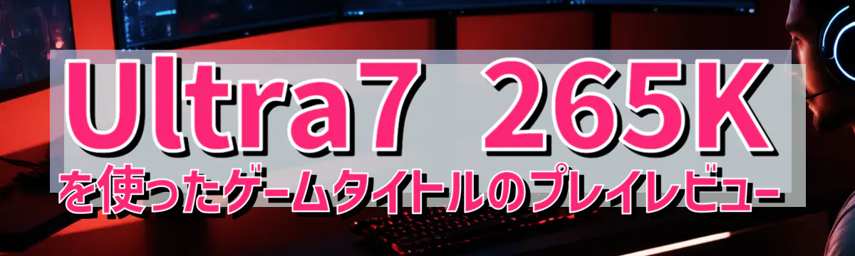 Ultra7 265Kを使ったゲームタイトルのプレイレビュー