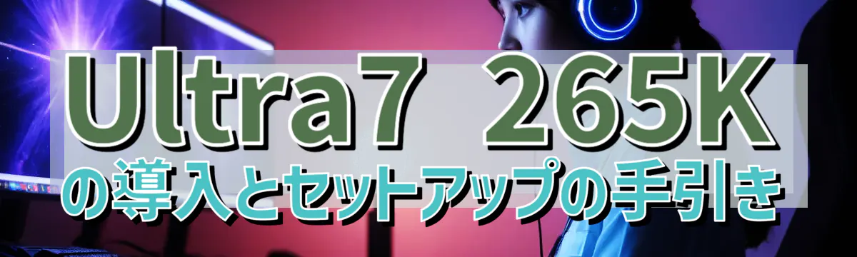 Ultra7 265Kの導入とセットアップの手引き