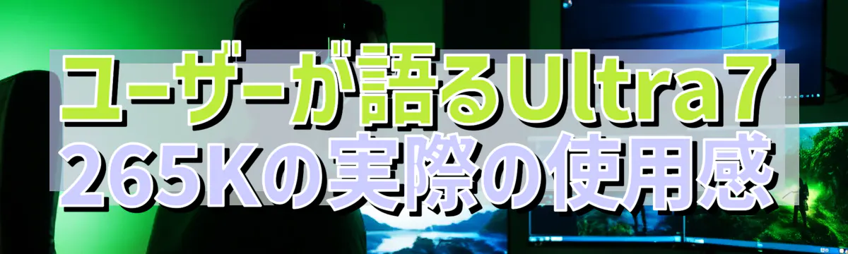 ユーザーが語るUltra7 265Kの実際の使用感