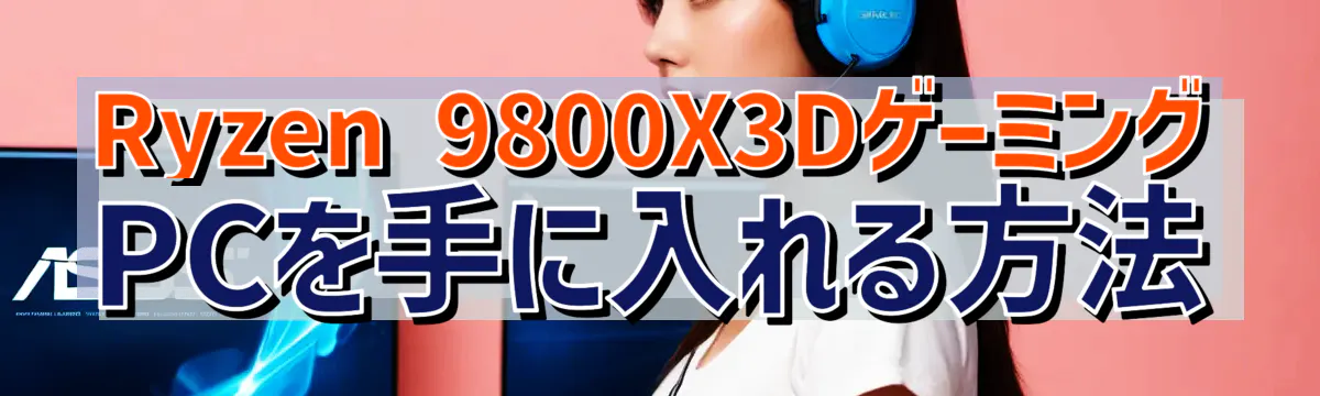 Ryzen 9800X3DゲーミングPCを手に入れる方法