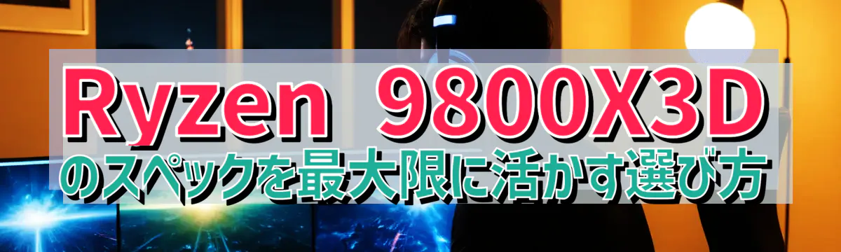 Ryzen 9800X3Dのスペックを最大限に活かす選び方